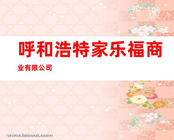 呼和浩特家乐福商业有限公司