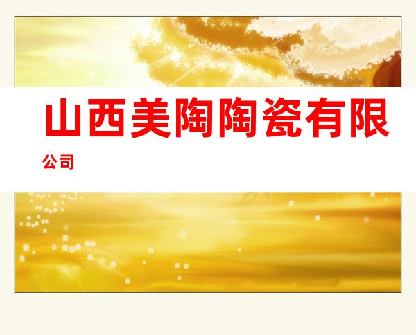 山西美陶陶瓷有限公司