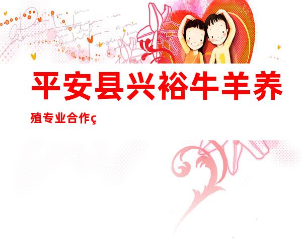 平安县兴裕牛羊养殖专业合作社