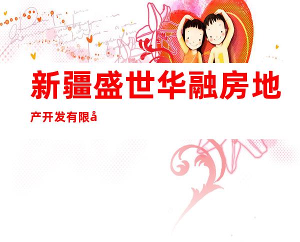 新疆盛世华融房地产开发有限公司